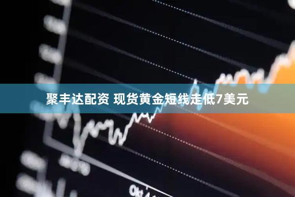 聚丰达配资 现货黄金短线走低7美元
