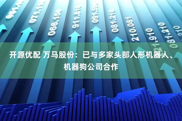 开源优配 万马股份：已与多家头部人形机器人、机器狗公司合作