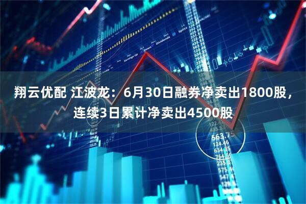 翔云优配 江波龙：6月30日融券净卖出1800股，连续3日累计净卖出4500股