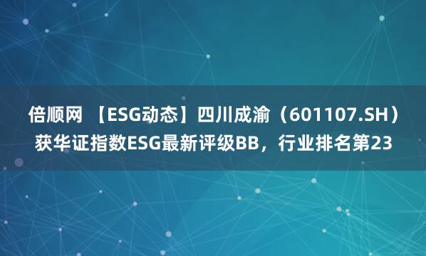 倍顺网 【ESG动态】四川成渝（601107.SH）获华证指数ESG最新评级BB，行业排名第23