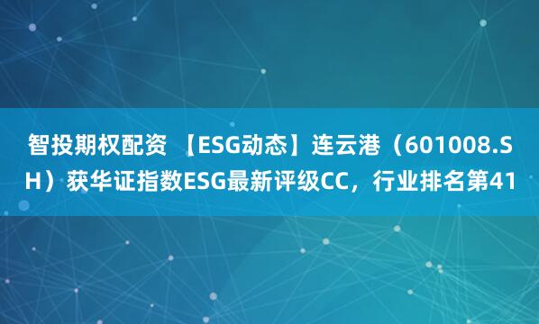 智投期权配资 【ESG动态】连云港（601008.SH）获华证指数ESG最新评级CC，行业排名第41