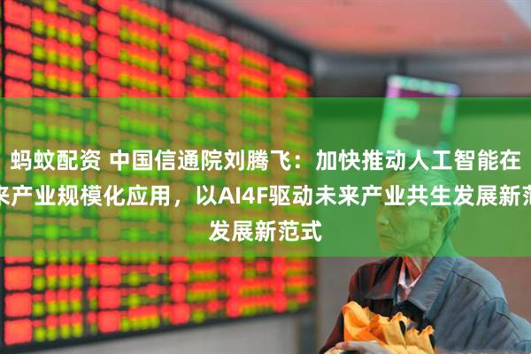 蚂蚊配资 中国信通院刘腾飞：加快推动人工智能在未来产业规模化应用，以AI4F驱动未来产业共生发展新范式