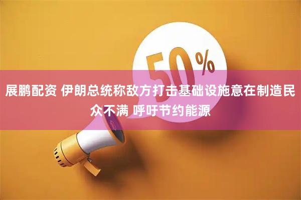 展鹏配资 伊朗总统称敌方打击基础设施意在制造民众不满 呼吁节约能源
