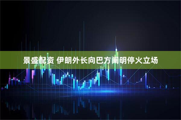 景盛配资 伊朗外长向巴方阐明停火立场